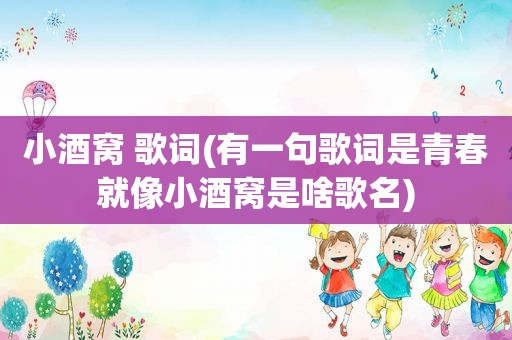 小酒窝 歌词(有一句歌词是青春就像小酒窝是啥歌名)