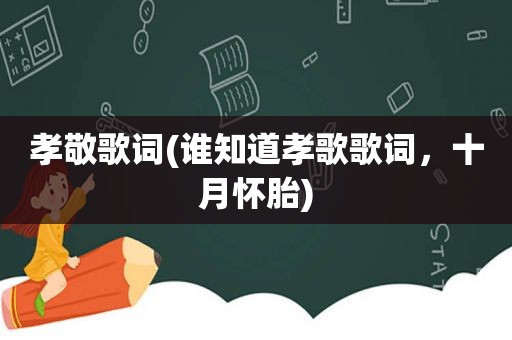 孝敬歌词(谁知道孝歌歌词，十月怀胎)