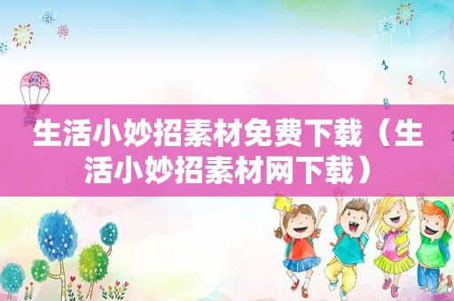 生活小妙招素材免费下载（生活小妙招素材网下载）