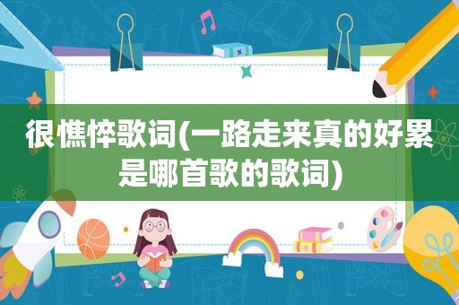 很憔悴歌词(一路走来真的好累是哪首歌的歌词)