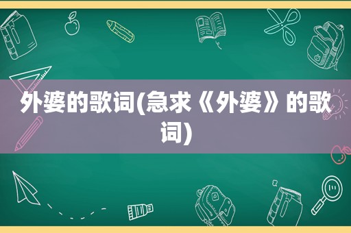 外婆的歌词(急求《外婆》的歌词)