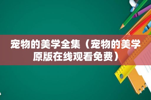 宠物的美学全集（宠物的美学原版在线观看免费）