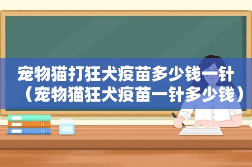 宠物猫打狂犬疫苗多少钱一针（宠物猫狂犬疫苗一针多少钱）
