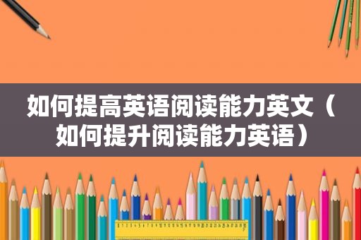 如何提高英语阅读能力英文（如何提升阅读能力英语）