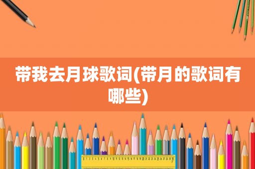 带我去月球歌词(带月的歌词有哪些)