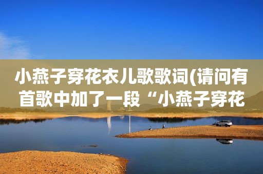 小燕子穿花衣儿歌歌词(请问有首歌中加了一段“小燕子穿花衣”叫什么名字)