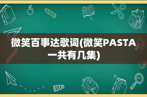 微笑百事达歌词(微笑PASTA一共有几集)