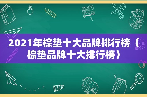 2021年棕垫十大品牌排行榜（棕垫品牌十大排行榜）
