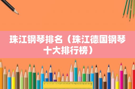 珠江钢琴排名（珠江德国钢琴十大排行榜）