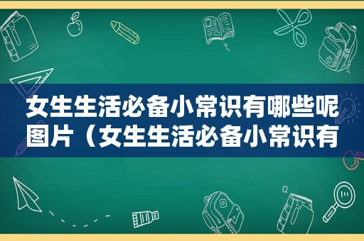 女生生活必备小常识有哪些呢图片（女生生活必备小常识有哪些呢）