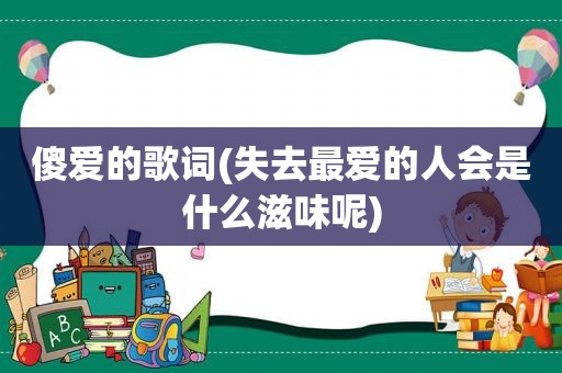 傻爱的歌词(失去最爱的人会是什么滋味呢)