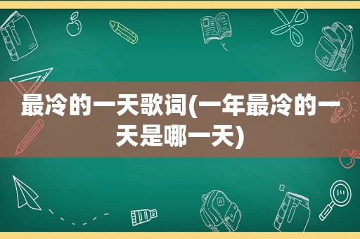 最冷的一天歌词(一年最冷的一天是哪一天)