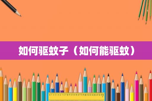 如何驱蚊子（如何能驱蚊）