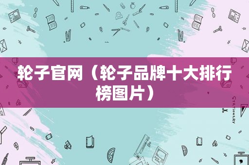 轮子官网（轮子品牌十大排行榜图片）