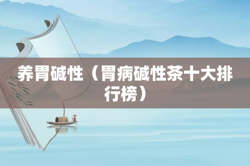 养胃碱性（胃病碱性茶十大排行榜）