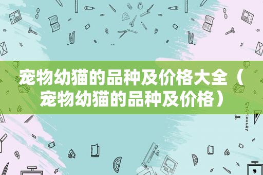 宠物幼猫的品种及价格大全（宠物幼猫的品种及价格）