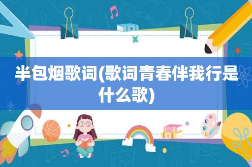 半包烟歌词(歌词青春伴我行是什么歌)