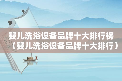 婴儿洗浴设备品牌十大排行榜（婴儿洗浴设备品牌十大排行）