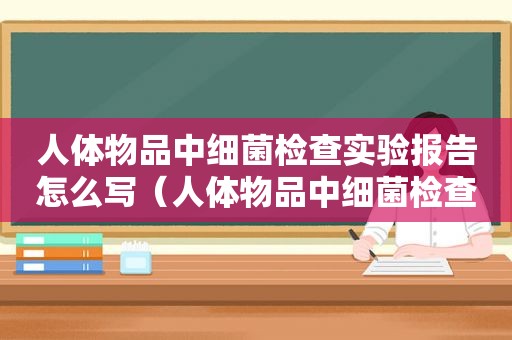 人体物品中细菌检查实验报告怎么写（人体物品中细菌检查实验报告）