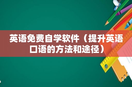 英语免费自学软件（提升英语口语的方法和途径）