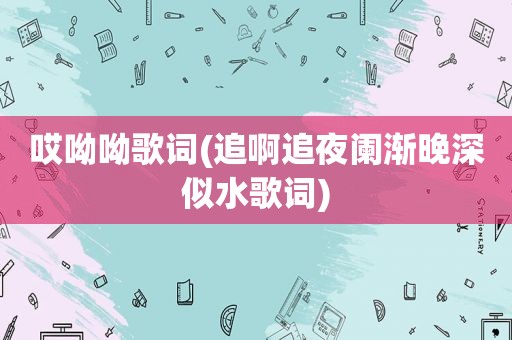 哎呦呦歌词(追啊追夜阑渐晚深似水歌词)