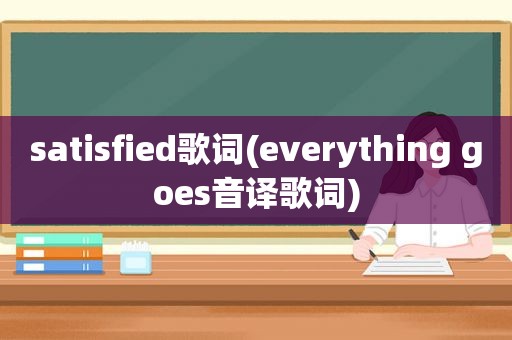 satisfied歌词(everything goes音译歌词)