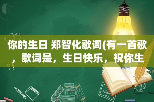 你的生日 郑智化歌词(有一首歌，歌词是，生日快乐，祝你生日快乐牵着我的手和我一起唱这首生日快乐歌。是什么歌)