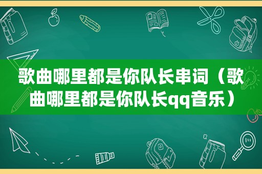 歌曲哪里都是你队长串词（歌曲哪里都是你队长qq音乐）