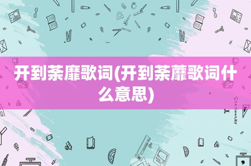 开到荼靡歌词(开到荼蘼歌词什么意思)