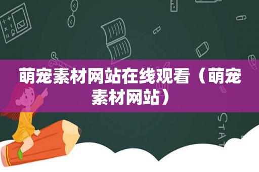 萌宠素材网站在线观看（萌宠素材网站）