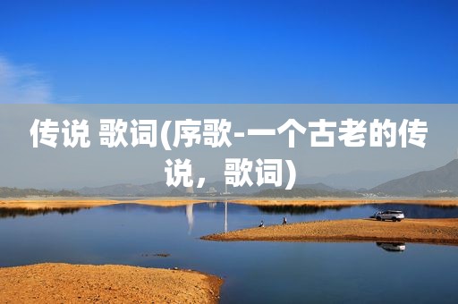 传说 歌词(序歌-一个古老的传说，歌词)