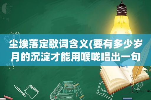 尘埃落定歌词含义(要有多少岁月的沉淀才能用喉咙唱出一句尘埃落定)
