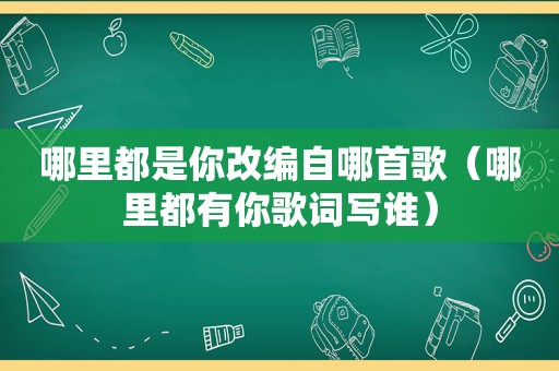 哪里都是你改编自哪首歌（哪里都有你歌词写谁）