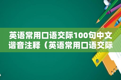 英语常用口语交际100句中文谐音注释（英语常用口语交际100句）