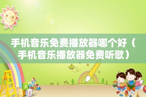 手机音乐免费播放器哪个好（手机音乐播放器免费听歌）