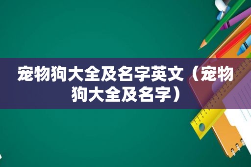 宠物狗大全及名字英文（宠物狗大全及名字）