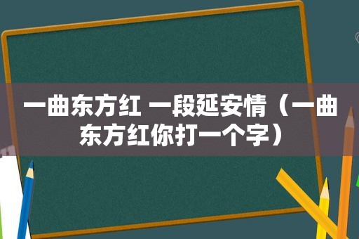 一曲东方红 一段延安情（一曲东方红你打一个字）