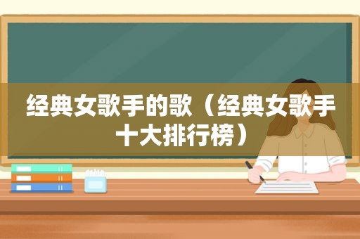 经典女歌手的歌（经典女歌手十大排行榜）