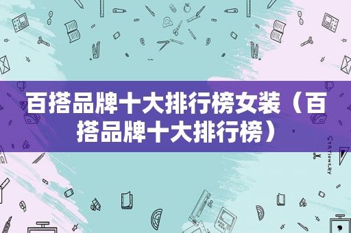 百搭品牌十大排行榜女装（百搭品牌十大排行榜）