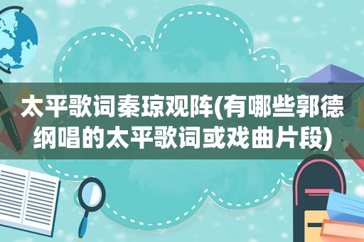 太平歌词秦琼观阵(有哪些郭德纲唱的太平歌词或戏曲片段)