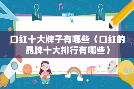 口红十大牌子有哪些（口红的品牌十大排行有哪些）