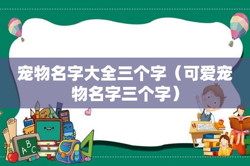 宠物名字大全三个字（可爱宠物名字三个字）