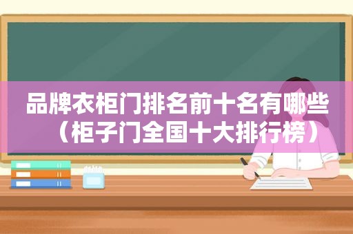 品牌衣柜门排名前十名有哪些（柜子门全国十大排行榜）