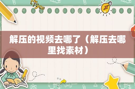 解压的视频去哪了（解压去哪里找素材）