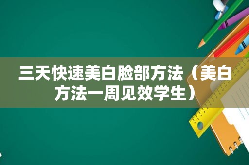 三天快速美白脸部方法（美白方法一周见效学生）