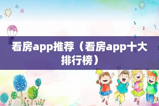 看房app推荐（看房app十大排行榜）