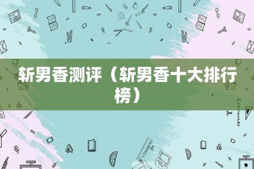 斩男香测评（斩男香十大排行榜）