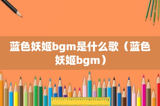 蓝色妖姬bgm是什么歌（蓝色妖姬bgm）