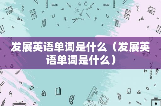 发展英语单词是什么（发展英语单词是什么）