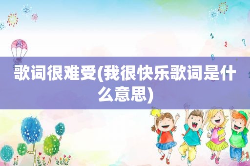 歌词很难受(我很快乐歌词是什么意思)